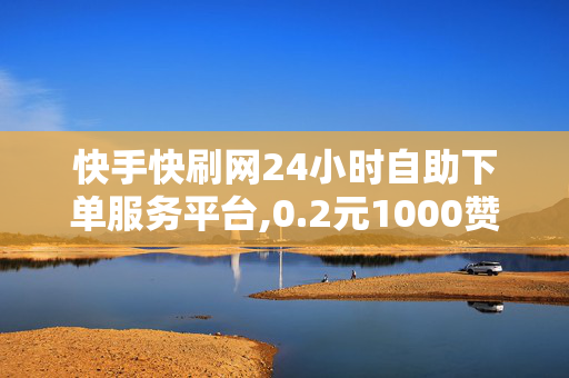 快手快刷网24小时自助下单服务平台,0.2元1000赞用的软件