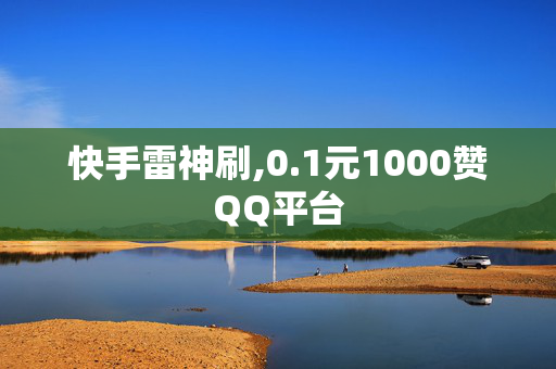 快手雷神刷,0.1元1000赞QQ平台