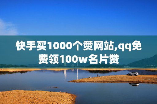 快手买1000个赞网站,qq免费领100w名片赞