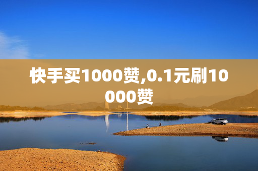 快手买1000赞,0.1元刷10000赞