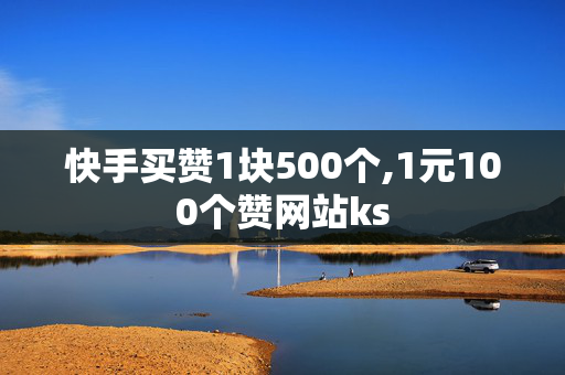 快手买赞1块500个,1元100个赞网站ks