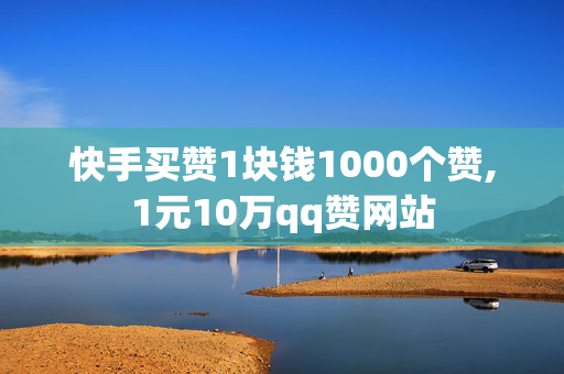 快手买赞1块钱1000个赞,1元10万qq赞网站