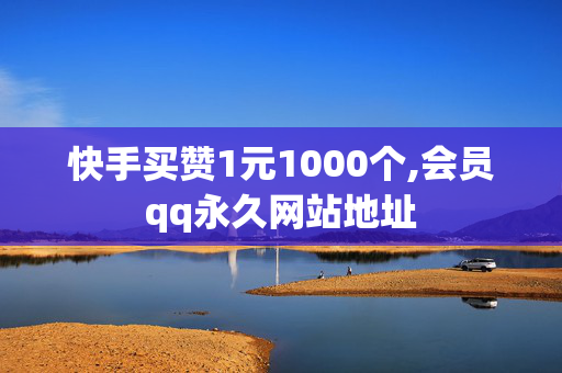 快手买赞1元1000个,会员qq永久网站地址