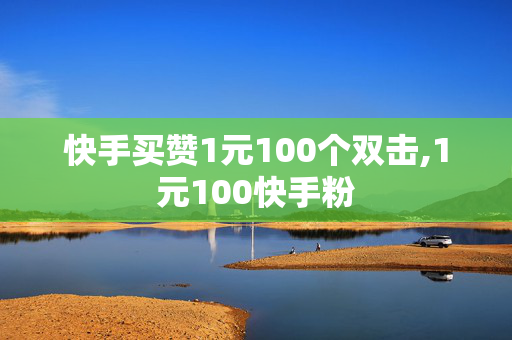 快手买赞1元100个双击,1元100快手粉