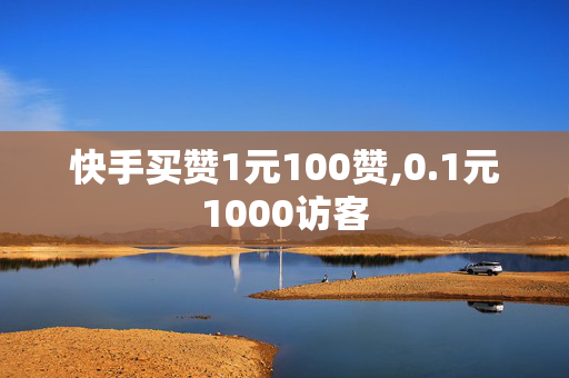 快手买赞1元100赞,0.1元1000访客