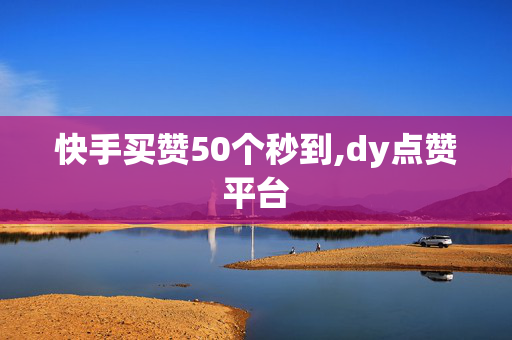 快手买赞50个秒到,dy点赞平台