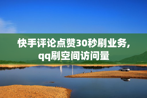 快手评论点赞30秒刷业务,qq刷空间访问量