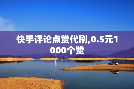 快手评论点赞代刷,0.5元1000个赞