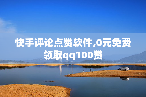 快手评论点赞软件,0元免费领取qq100赞