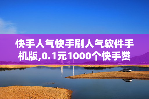 快手人气快手刷人气软件手机版,0.1元1000个快手赞