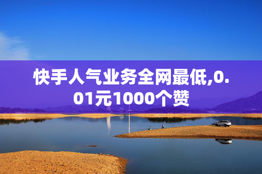 快手人气业务全网最低,0.01元1000个赞