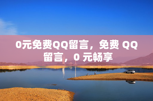 0元免费QQ留言，免费 QQ 留言，0 元畅享