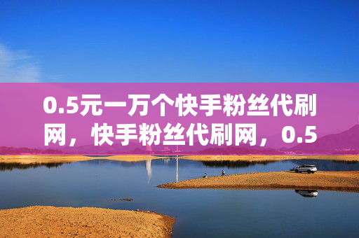 0.5元一万个快手粉丝代刷网，快手粉丝代刷网，0.5 元一万粉丝，你会购买吗？