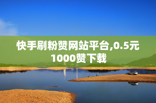 快手刷粉赞网站平台,0.5元1000赞下载