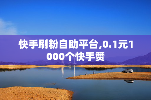 快手刷粉自助平台,0.1元1000个快手赞