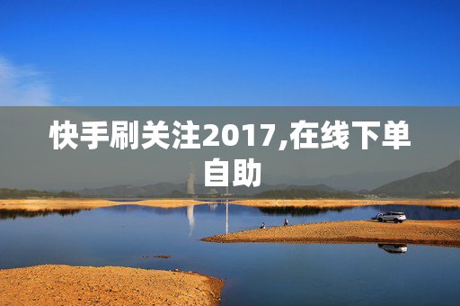 快手刷关注2017,在线下单自助