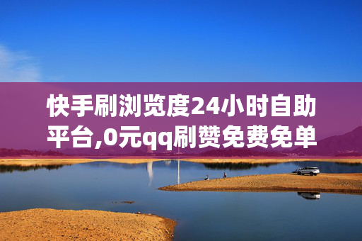 快手刷浏览度24小时自助平台,0元qq刷赞免费免单福利