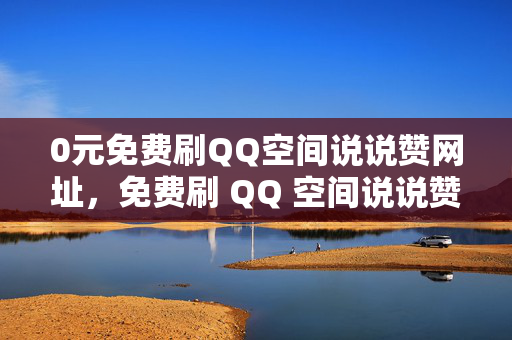 0元免费刷QQ空间说说赞网址，免费刷 QQ 空间说说赞的网址