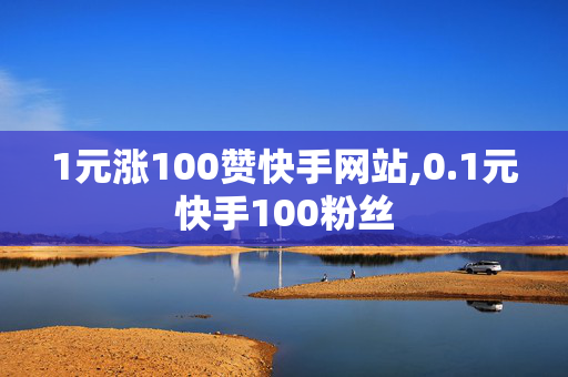 1元涨100赞快手网站,0.1元快手100粉丝