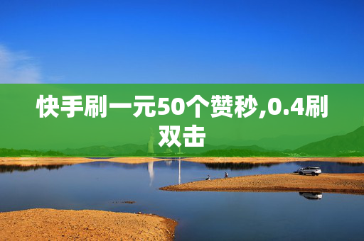 快手刷一元50个赞秒,0.4刷双击