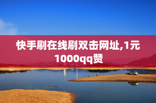 快手刷在线刷双击网址,1元1000qq赞