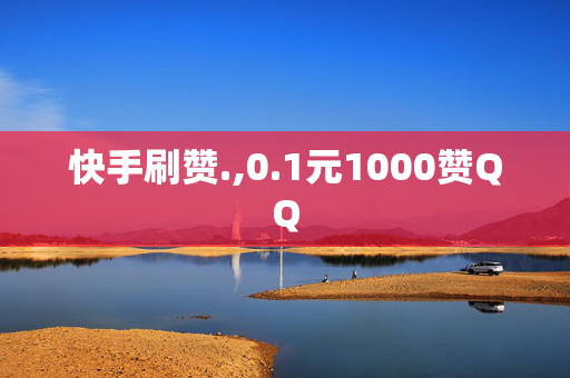 快手刷赞.,0.1元1000赞QQ