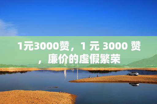 1元3000赞，1 元 3000 赞，廉价的虚假繁荣