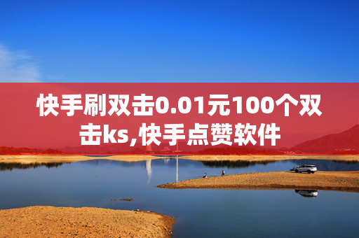 快手刷双击0.01元100个双击ks,快手点赞软件