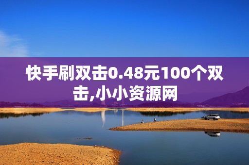 快手刷双击0.48元100个双击,小小资源网