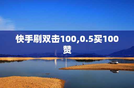 快手刷双击100,0.5买100赞