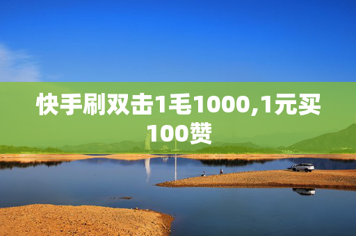 快手刷双击1毛1000,1元买100赞