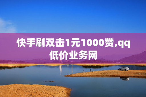 快手刷双击1元1000赞,qq低价业务网