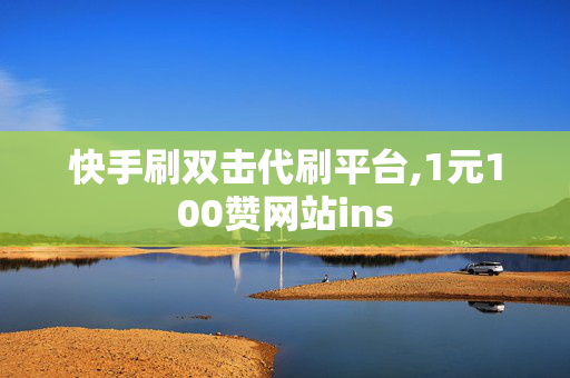 快手刷双击代刷平台,1元100赞网站ins