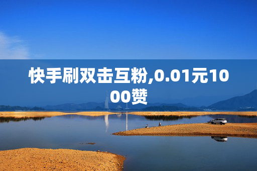 快手刷双击互粉,0.01元1000赞