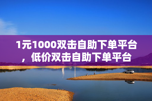 1元1000双击自助下单平台，低价双击自助下单平台