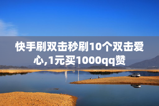 快手刷双击秒刷10个双击爱心,1元买1000qq赞