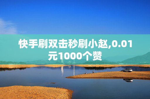 快手刷双击秒刷小赵,0.01元1000个赞