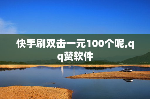 快手刷双击一元100个呢,qq赞软件