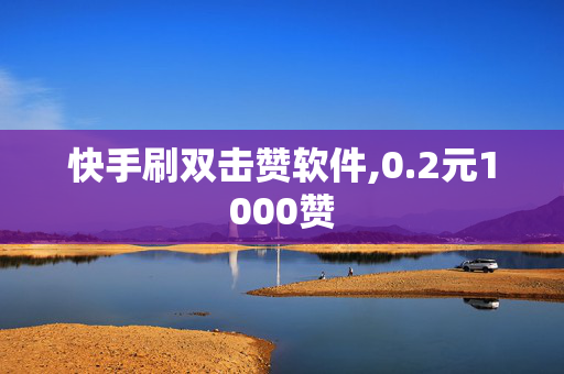 快手刷双击赞软件,0.2元1000赞