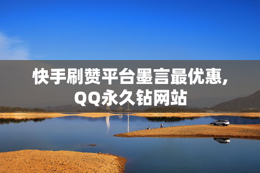 快手刷赞平台墨言最优惠,QQ永久钻网站