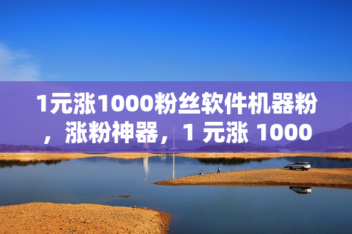 1元涨1000粉丝软件机器粉，涨粉神器，1 元涨 1000 粉丝软件