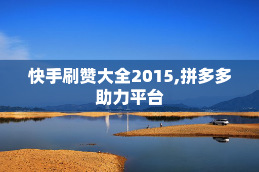 快手刷赞大全2015,拼多多助力平台