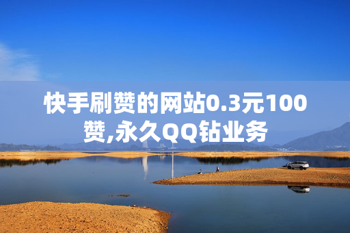 快手刷赞的网站0.3元100赞,永久QQ钻业务