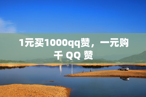 1元买1000qq赞，一元购千 QQ 赞