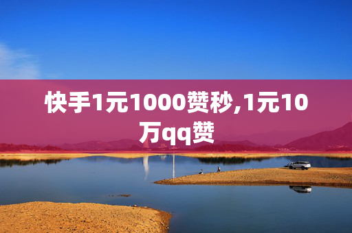 快手1元1000赞秒,1元10万qq赞