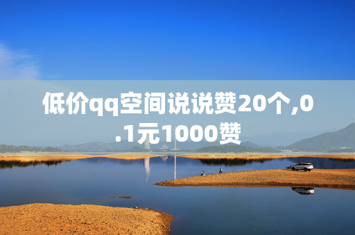 低价qq空间说说赞20个,0.1元1000赞