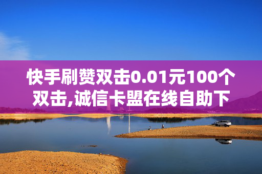 快手刷赞双击0.01元100个双击,诚信卡盟在线自助下单