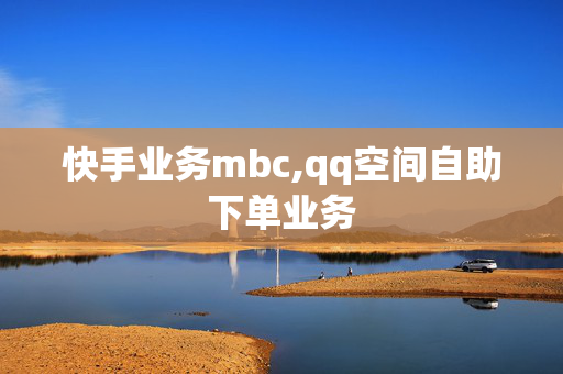 快手业务mbc,qq空间自助下单业务