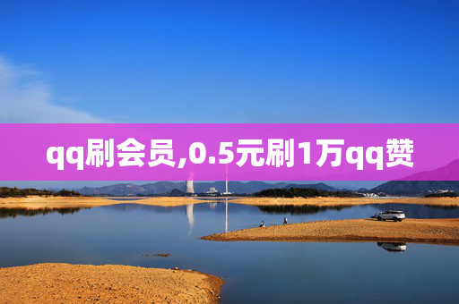 qq刷会员,0.5元刷1万qq赞