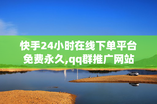 快手24小时在线下单平台免费永久,qq群推广网站